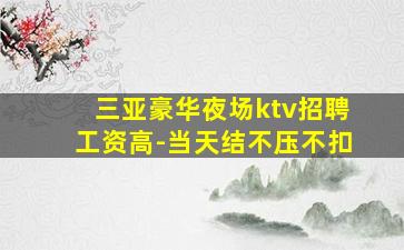 三亚豪华夜场ktv招聘工资高-当天结不压不扣