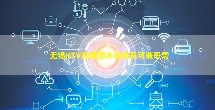 无锡KTV招聘酒水促销员可兼职需