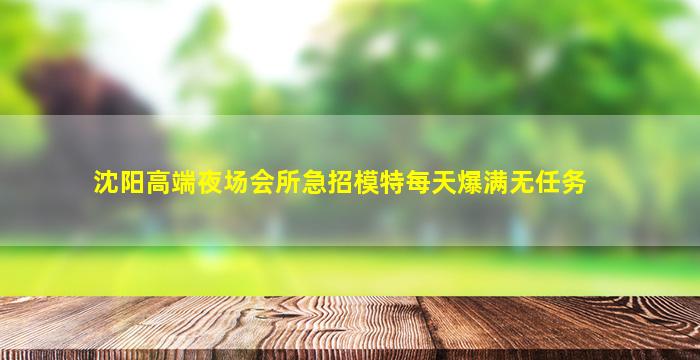 沈阳高端夜场会所急招模特每天爆满无任务